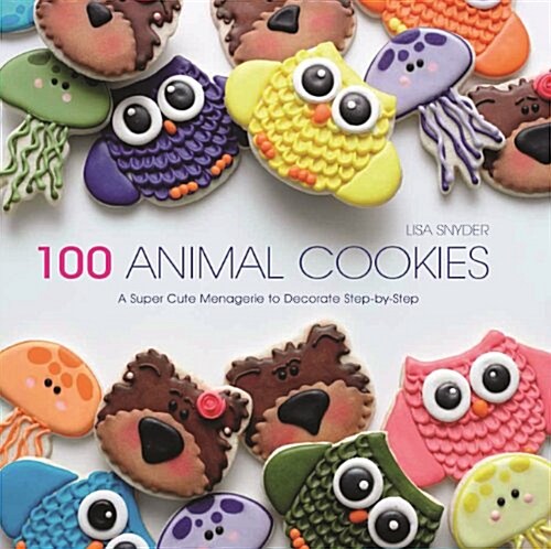 100 Animal Cookies: A Super Cute Menagerie to Decorate Step-By-Step (Paperback)