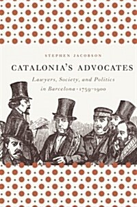 Catalonias Advocates: Lawyers, Society, and Politics in Barcelona, 1759-1900 (Paperback)
