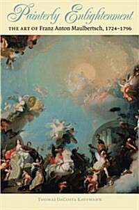 Painterly Enlightenment: The Art of Franz Anton Maulbertsch, 1724-1796 (Paperback)