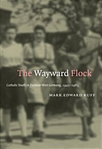 The Wayward Flock: Catholic Youth in Postwar West Germany, 1945-1965 (Paperback)