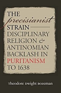 The Precisianist Strain: Disciplinary Religion and Antinomian Backlash in Puritanism to 1638 (Paperback)