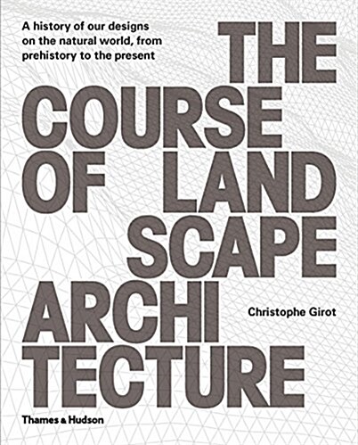 The Course of Landscape Architecture : A History of Our Designs on the Natural World, from Prehistory to the Present (Hardcover)