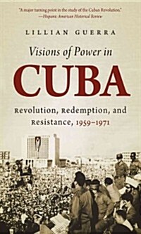 Visions of Power in Cuba: Revolution, Redemption, and Resistance, 1959-1971 (Paperback)