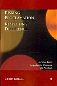 Risking Proclamation, Respecting Difference : Christian Faith, Imperialistic Discourse, and Abraham (Paperback)