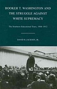 Booker T. Washington and the Struggle against White Supremacy : The Southern Educational Tours, 1908–1912 (Paperback)