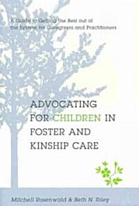 Advocating for Children in Foster and Kinship Care: A Guide to Getting the Best Out of the System for Caregivers and Practitioners (Paperback)
