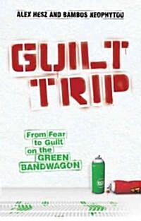 Guilt Trip : From Fear to Guilt on the Green Bandwagon (Hardcover)
