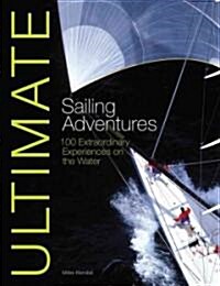 Ultimate Sailing Adventures: 100 Extraordinary Experiences on the Water (Paperback)