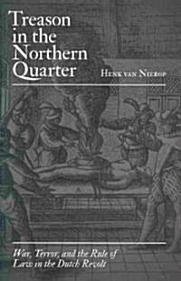 Treason in the Northern Quarter: War, Terror, and the Rule of Law in the Dutch Revolt (Hardcover, English)