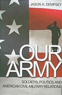 Our Army: Soldiers, Politics, and American Civil-Military Relations (Paperback)