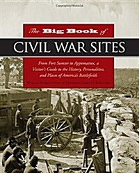 The Big Book of Civil War Sites: From Fort Sumter to Appomattox, a Visitors Guide to the History, Personalities, and Places of Americas Battlefields (Hardcover)