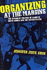 Organizing at the Margins: The Symbolic Politics of Labor in South Korea and the United States (Hardcover)