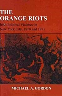 The Orange Riots: Irish Political Violence in New York City, 1870 and 1871 (Paperback)