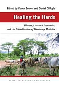 Healing the Herds: Disease, Livestock Economies, and the Globalization of Veterinary Medicine (Hardcover)