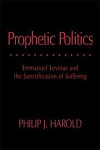 Prophetic Politics: Emmanuel Levinas and the Sanctification of Suffering (Hardcover)