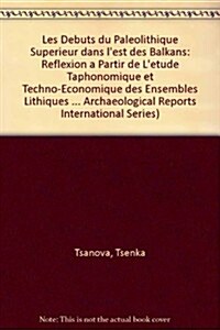 Les Debuts Du Paleolithique Superieur Dans LEst Des Balkans: Reflexion a Partir de LEtude Taphonomique Et Techno-Economique Des Ensembles Lithiques (Paperback)