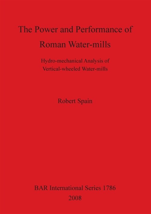 The Power and Performance of Roman Water-mills: Hydro-mechanical Analysis of Vertical-wheeled Water-mills (Paperback)
