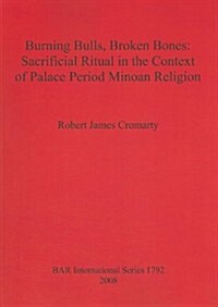 Burning Bulls Broken Bones: Sacrificial Ritual in the Context of Palace Period Minoan Religion (Paperback)