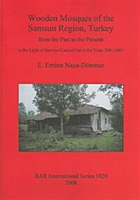 Wooden Mosques of the Samsun Region, Turkey: From the Past to the Present in the Light of Surveys Carried Out in the Years 2001-2003 (Paperback)