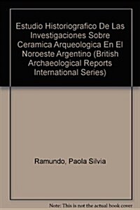 Estudio historiografico de las investigaciones sobre ceramica arqueologica en el Noroeste Argentino (Paperback)