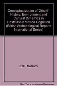 Conceptualization of Xihuitl: History, Environment and Cultural Dynamics in Postclassic Mexica Cognition (Paperback, New)