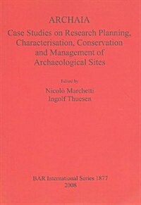 ARCHAIA: Case Studies on Research Planning, Characterisation, Conservation and Management of Archaeological Sites (Paperback)