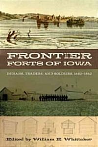 Frontier Forts of Iowa: Indians, Traders, and Soldiers, 1682-1862 (Hardcover)
