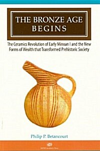 The Bronze Age Begins: The Ceramics Revolution of Early Minoan I and the New Forms of Wealth That Transformed Prehistoric Society (Paperback)