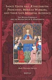 Saints Edith and Aethelthryth: Princesses, Miracle Workers, and Their Late Medieval Audience: The Wilton Chronicle and the Wilton Life of St Aethelthr (Hardcover)
