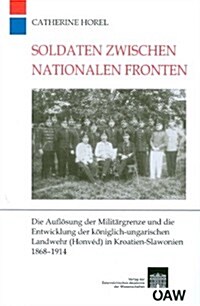 Soldaten Zwischen Nationalen Fronten: Die Auflosung Der Militargrenze Und Die Entwicklung Der Koniglich-Ungarischen Landwehr (Honved) in Kroatien-Slaw (Paperback)