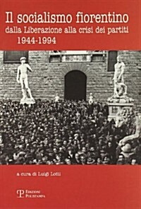 Il Socialismo Fiorentino: Dalla Liberazione Alla Crisi Dei Partiti (1944-1994) (Paperback)