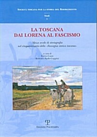 La Toscana Dai Lorena Al Fascismo: Mezzo Secolo Di Storiografia Nel Cinquantenario Della Rassegna Storica Toscana (Paperback)
