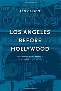 Los Angeles Before Hollywood: Journalism and American Film Culture, 1905 to 1915 (Hardcover)