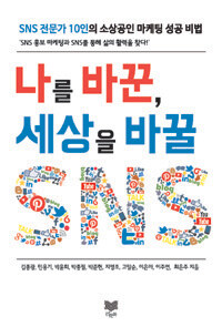 나를 바꾼, 세상을 바꿀 SNS :SNS 전문가 10인의 소상공인 마케팅 성공 비법 