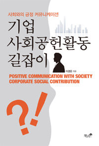 기업 사회공헌활동 길잡이 =사회와의 긍정 커뮤니케이션 /Positive communication with society corporate social contribution 