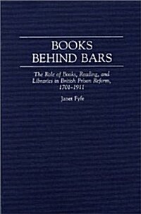 Books Behind Bars: The Role of Books, Reading, and Libraries in British Prison Reform, 1701-1911 (Hardcover)