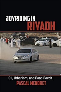Joyriding in Riyadh : Oil, Urbanism, and Road Revolt (Paperback)