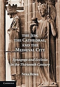 The Jew, the Cathedral and the Medieval City : Synagoga and Ecclesia in the Thirteenth Century (Paperback)