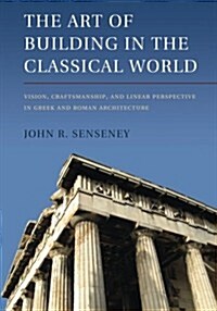 The Art of Building in the Classical World : Vision, Craftsmanship, and Linear Perspective in Greek and Roman Architecture (Paperback)