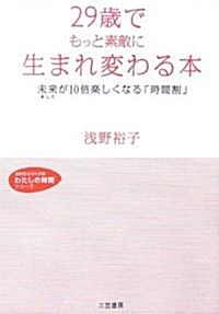 29歲でもっと素敵に生まれ變わる本―未來(あした)が10倍樂しくなる「時間割」 (知的生きかた文庫―わたしの時間シリ-ズ) (文庫)