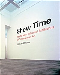 Show Time: The 50 Most Influential Exhibitions of Contemporary Art (Hardcover)