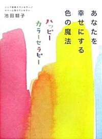 あなたを幸せにする色の魔法 ハッピ-カラ-セラピ- (單行本(ソフトカバ-))