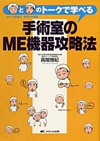 手術室のME機器攻略法―新人ナ-スまることタカシナ先生のト-クで學べる (單行本)