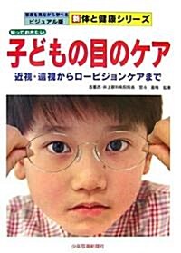 知っておきたい子どもの目のケア―近視·遠視からロ-ビジョンケアまで (寫眞を見ながら學べるビジュアル版新 體と健康シリ-ズ) (單行本)