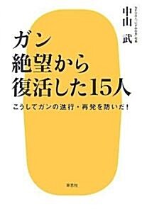 ガン 絶望から復活した15人―こうしてガンの進行·再發を防いだ! (單行本(ソフトカバ-))