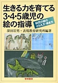 生きる力を育てる3·4·5歲兒の繪の指導―幼兒の繪のとらえ方·導き方 (新裝版, 單行本)