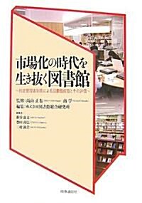 市場化の時代を生き拔く圖書館―指定管理者制度による圖書館經營とその評價 (單行本)