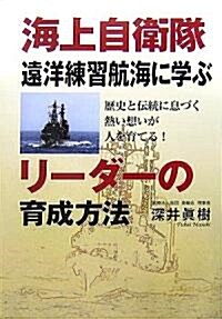 海上自衛隊遠洋練習航海に學ぶリ-ダ-の育成方法―歷史と傳統に息づく熱い想いが人を育てる! (單行本)