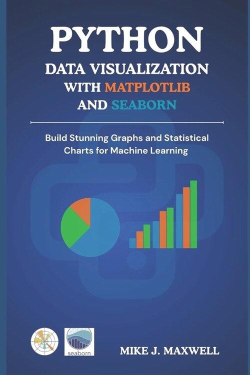 Python Data Visualization with Matplotlib and Seaborn: Build Stunning Graphs and Statistical Charts for Machine Learning (Paperback)