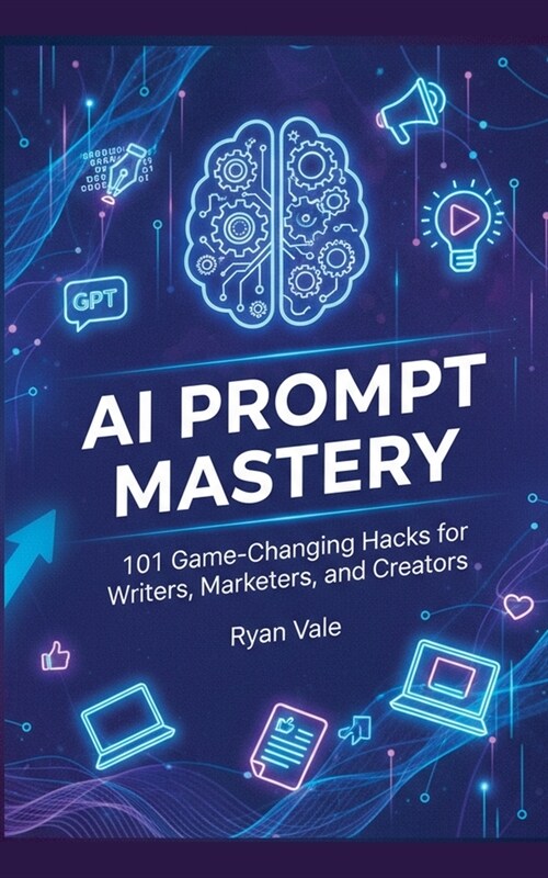 AI Prompt Mastery: 101 Game-Changing Hacks for Writers, Marketers, and Creators (Paperback)